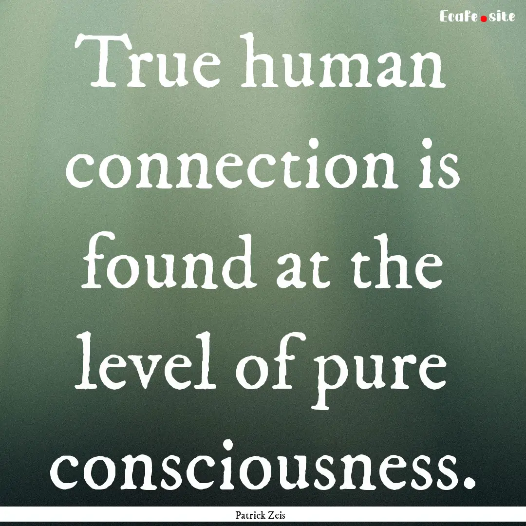 True human connection is found at the level.... : Quote by Patrick Zeis