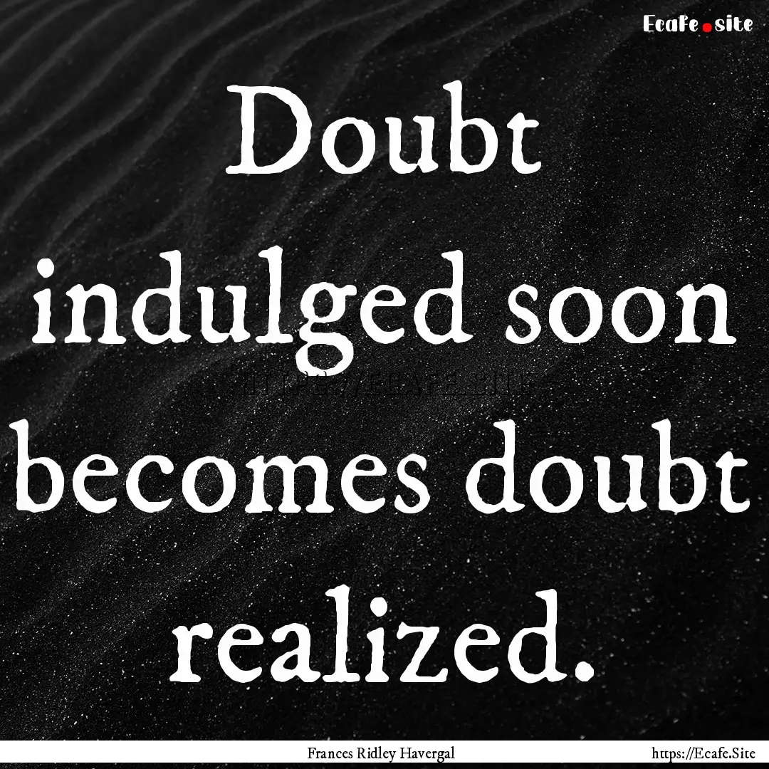 Doubt indulged soon becomes doubt realized..... : Quote by Frances Ridley Havergal