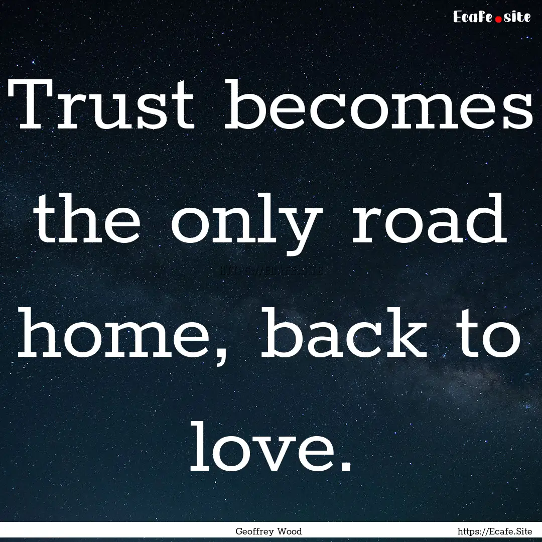 Trust becomes the only road home, back to.... : Quote by Geoffrey Wood