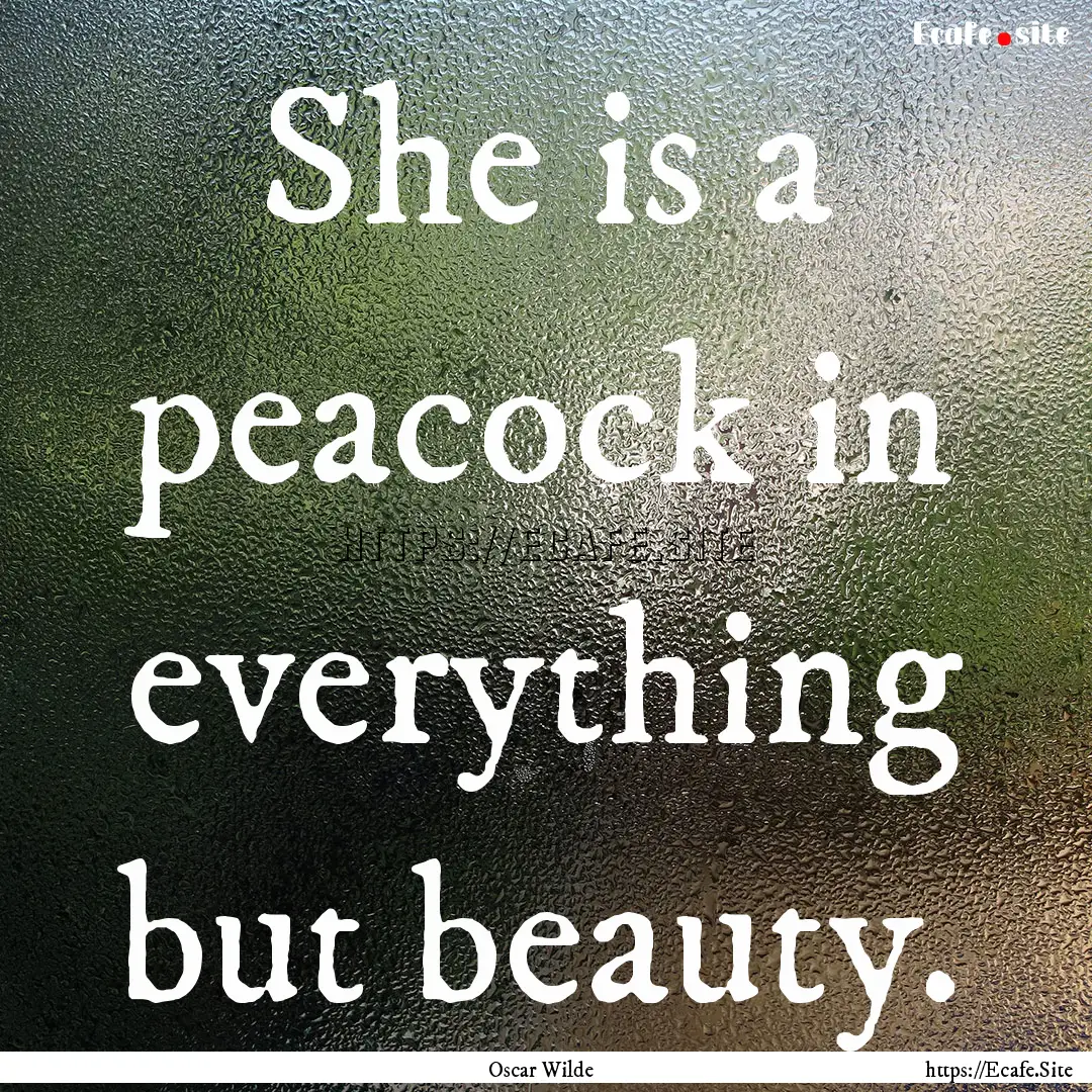 She is a peacock in everything but beauty..... : Quote by Oscar Wilde