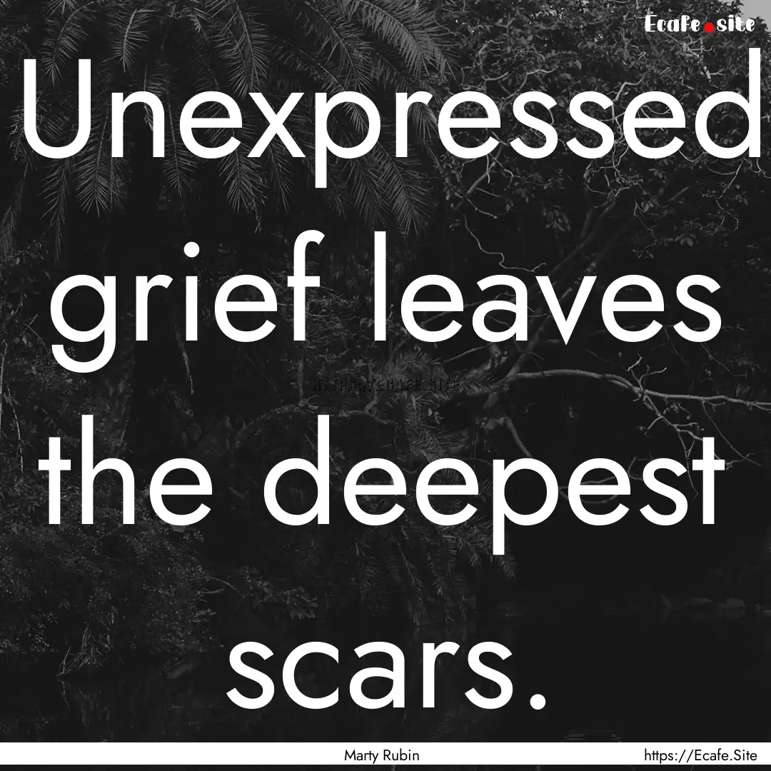 Unexpressed grief leaves the deepest scars..... : Quote by Marty Rubin