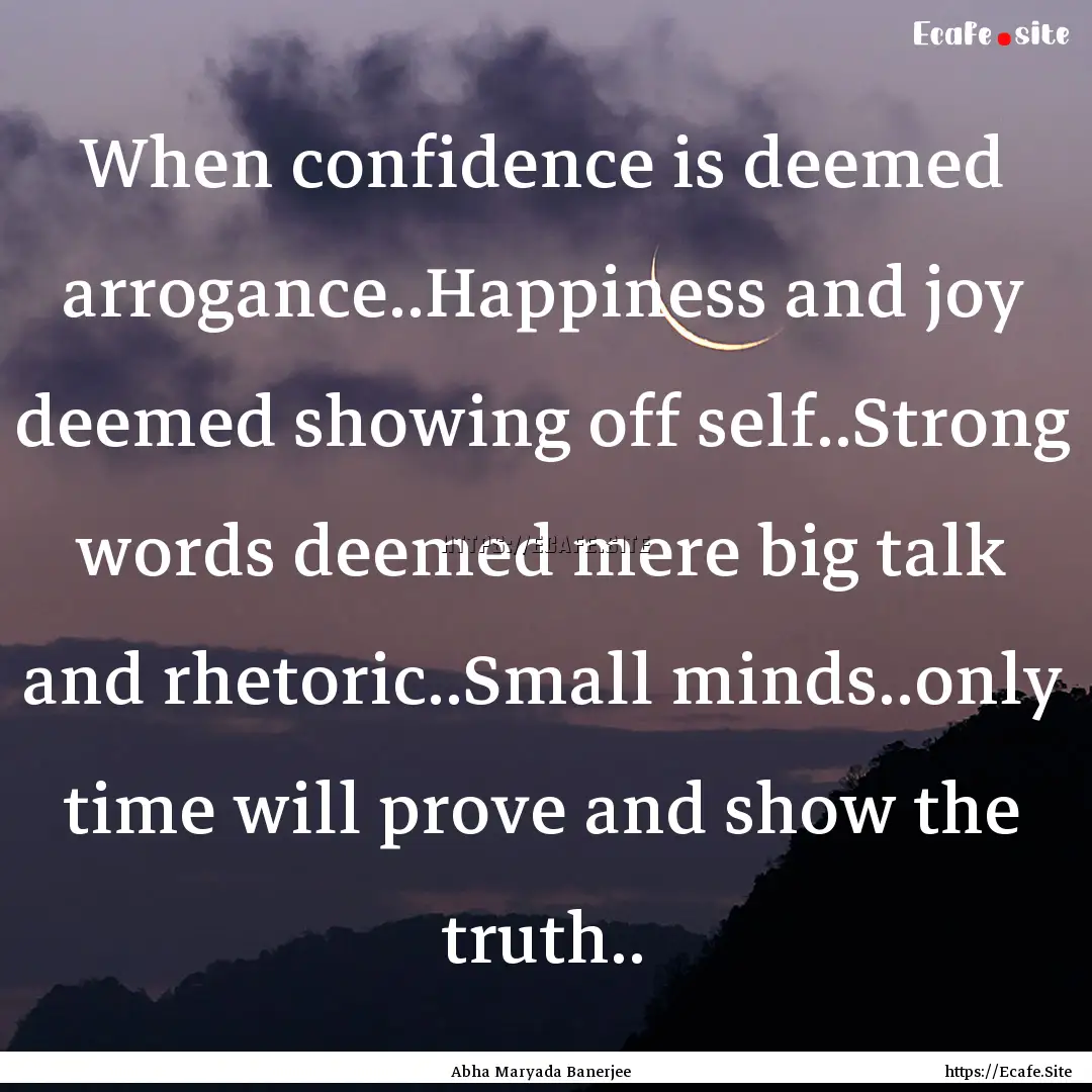 When confidence is deemed arrogance..Happiness.... : Quote by Abha Maryada Banerjee