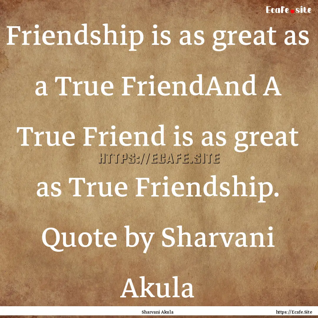 Friendship is as great as a True FriendAnd.... : Quote by Sharvani Akula