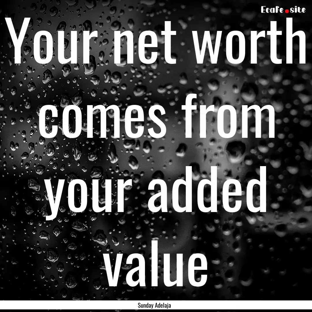 Your net worth comes from your added value.... : Quote by Sunday Adelaja