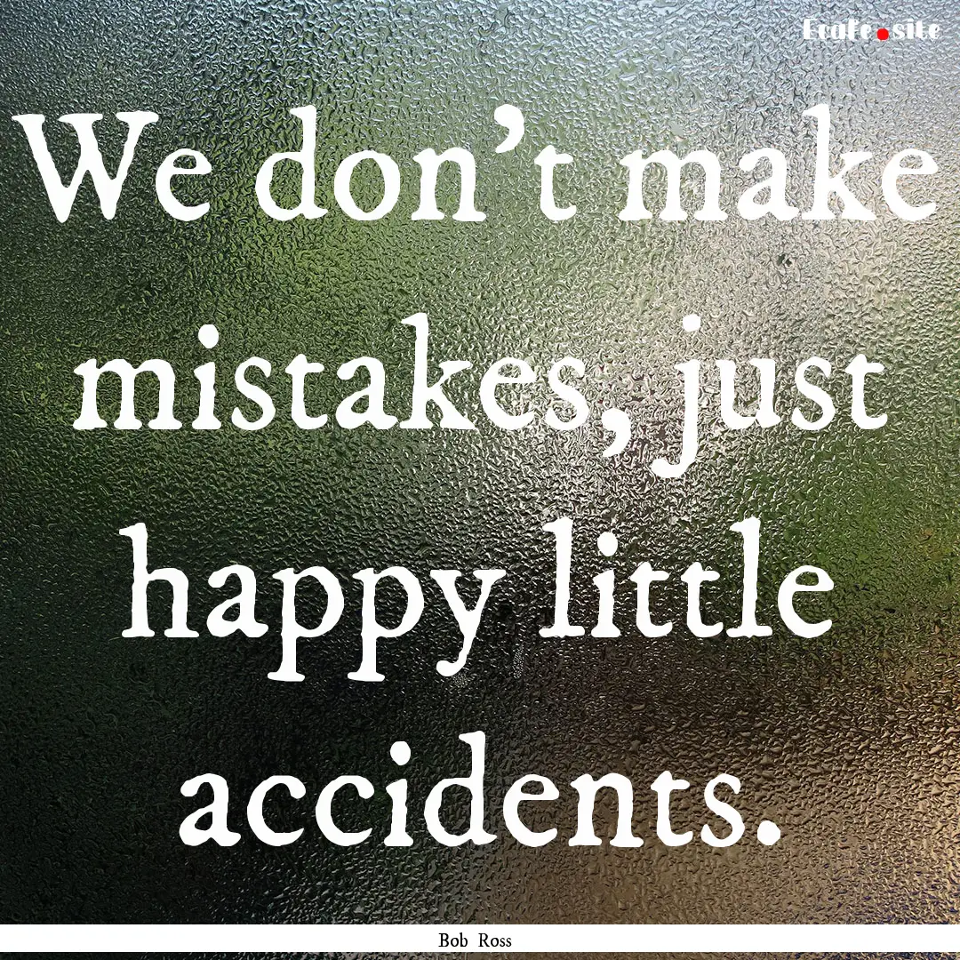 We don't make mistakes, just happy little.... : Quote by Bob Ross