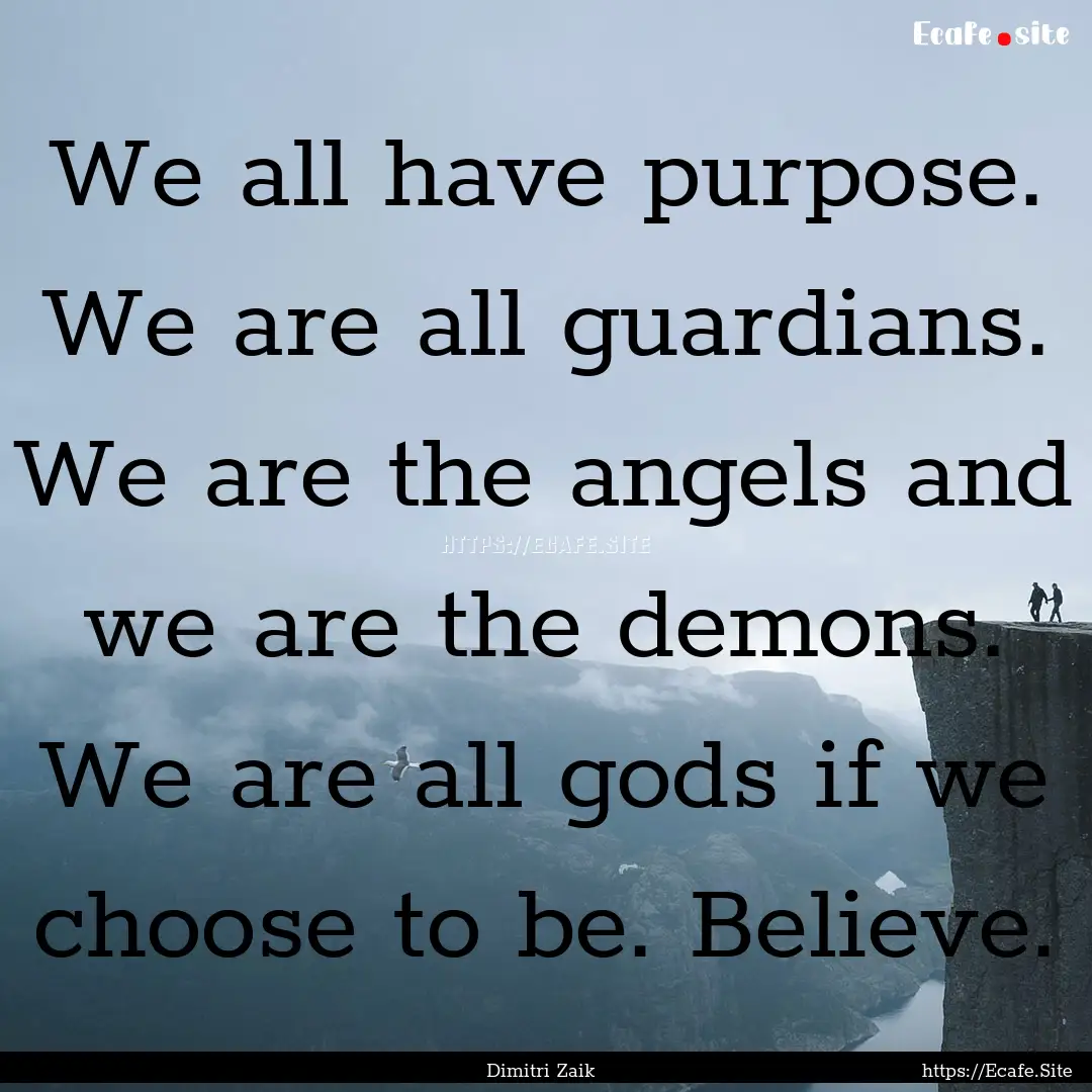 We all have purpose. We are all guardians..... : Quote by Dimitri Zaik