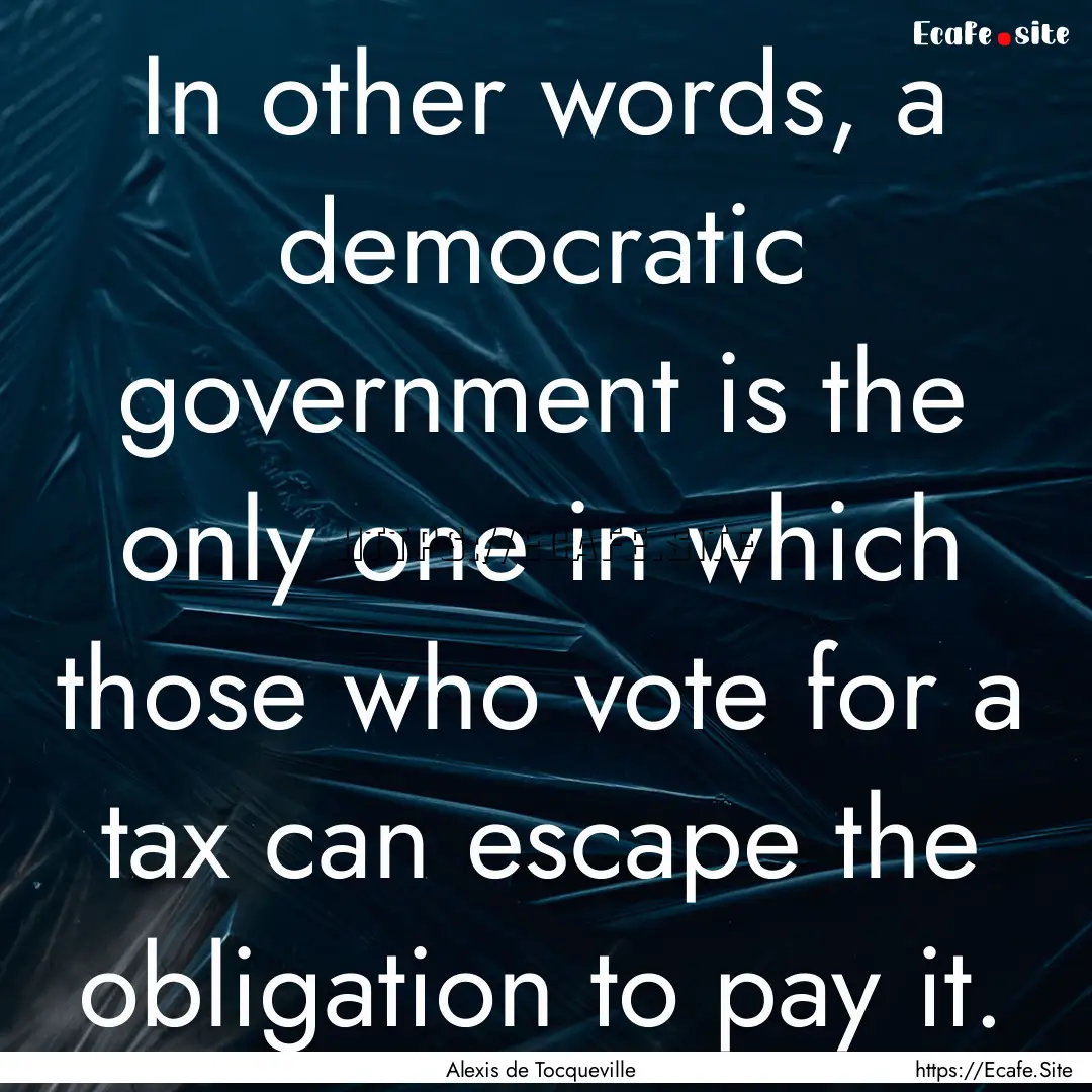 In other words, a democratic government is.... : Quote by Alexis de Tocqueville