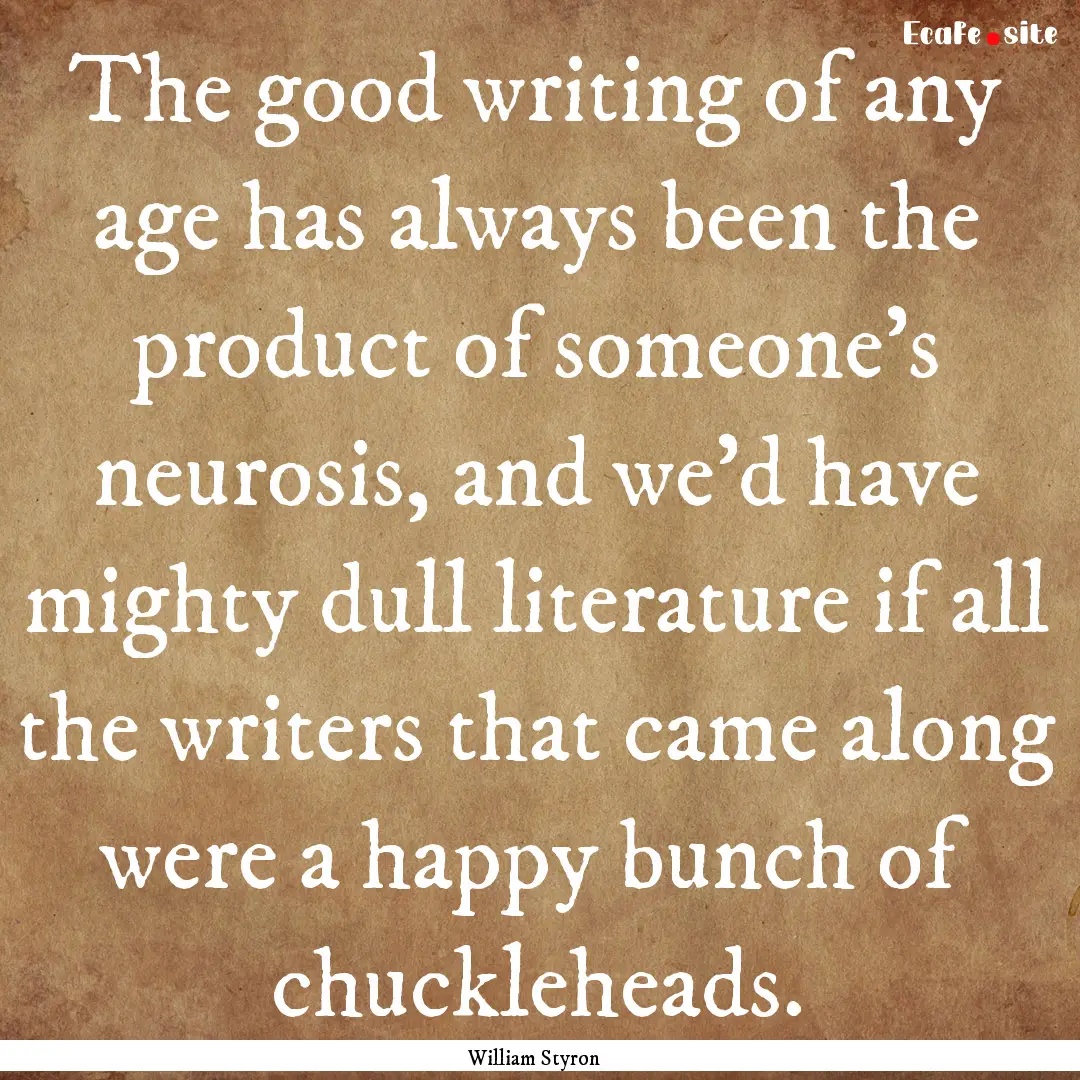 The good writing of any age has always been.... : Quote by William Styron