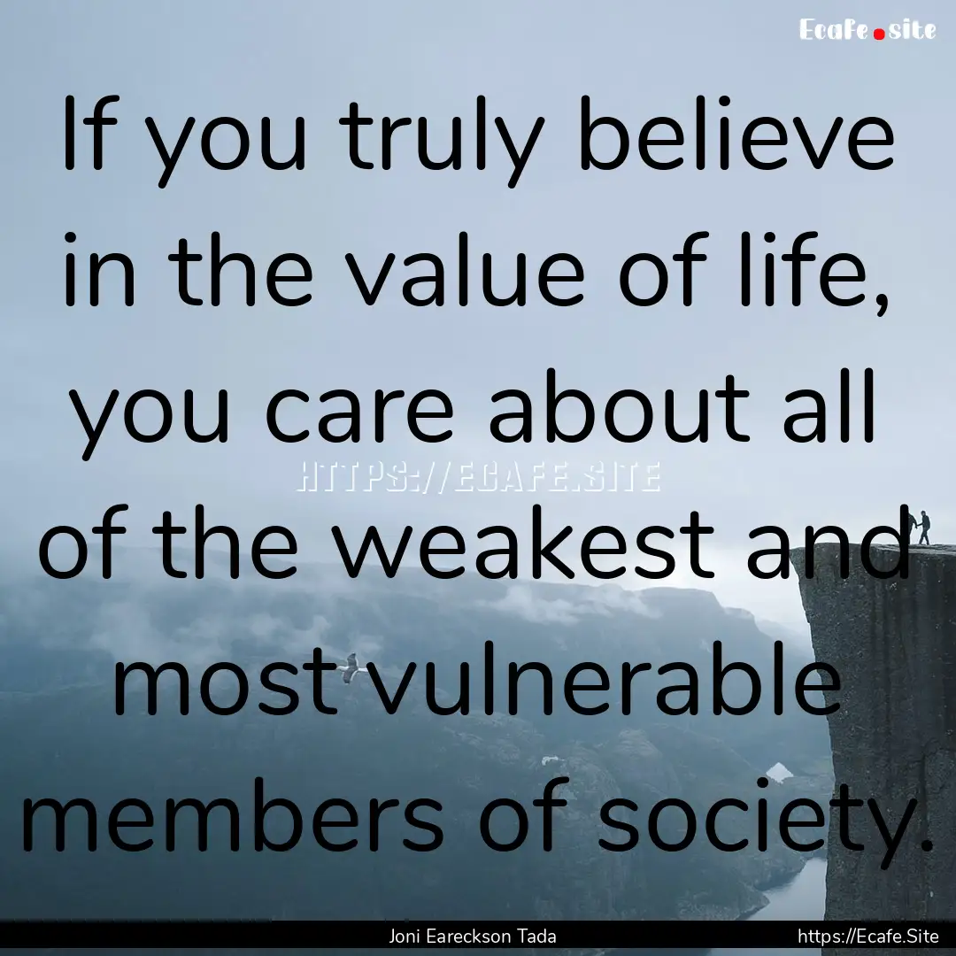 If you truly believe in the value of life,.... : Quote by Joni Eareckson Tada