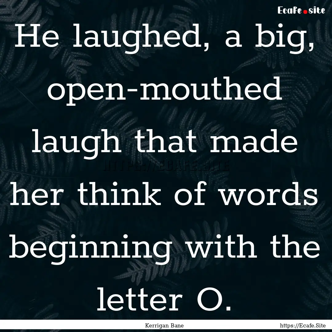 He laughed, a big, open-mouthed laugh that.... : Quote by Kerrigan Bane