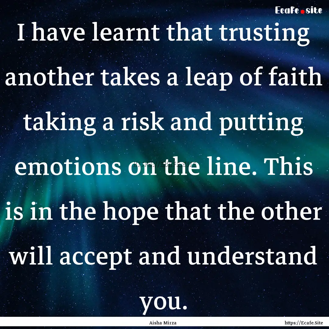 I have learnt that trusting another takes.... : Quote by Aisha Mirza