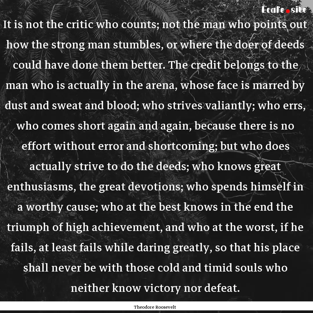 It is not the critic who counts; not the.... : Quote by Theodore Roosevelt