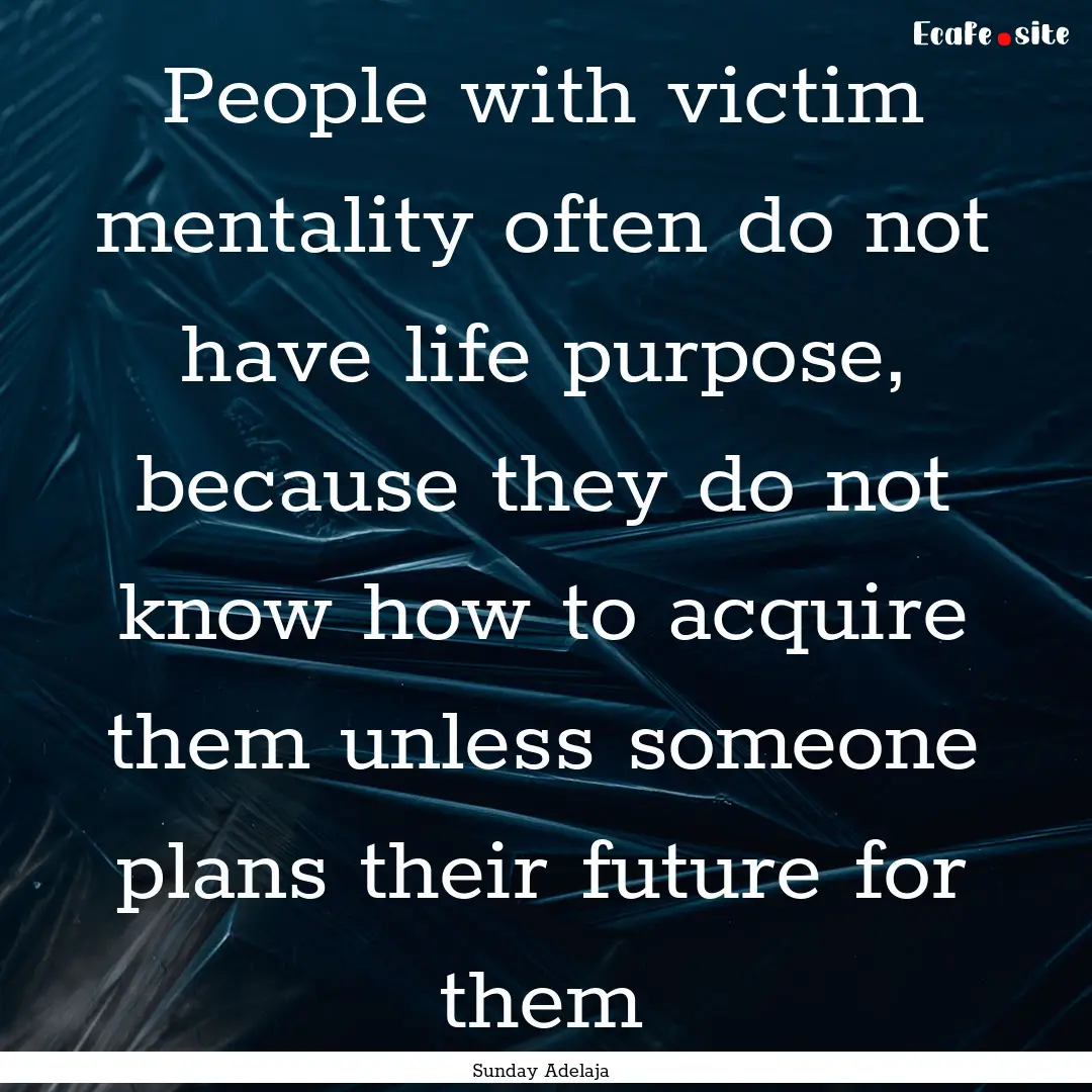 People with victim mentality often do not.... : Quote by Sunday Adelaja