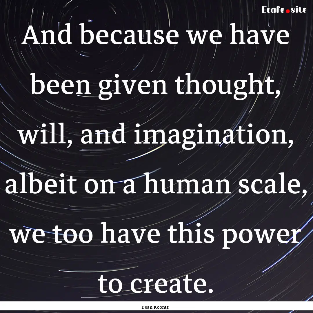 And because we have been given thought, will,.... : Quote by Dean Koontz