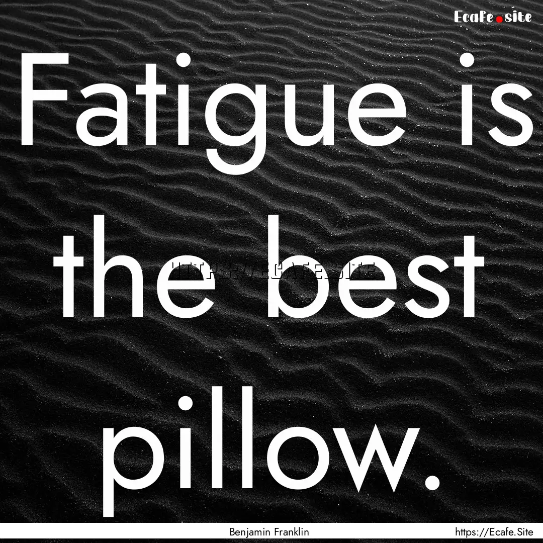 Fatigue is the best pillow. : Quote by Benjamin Franklin