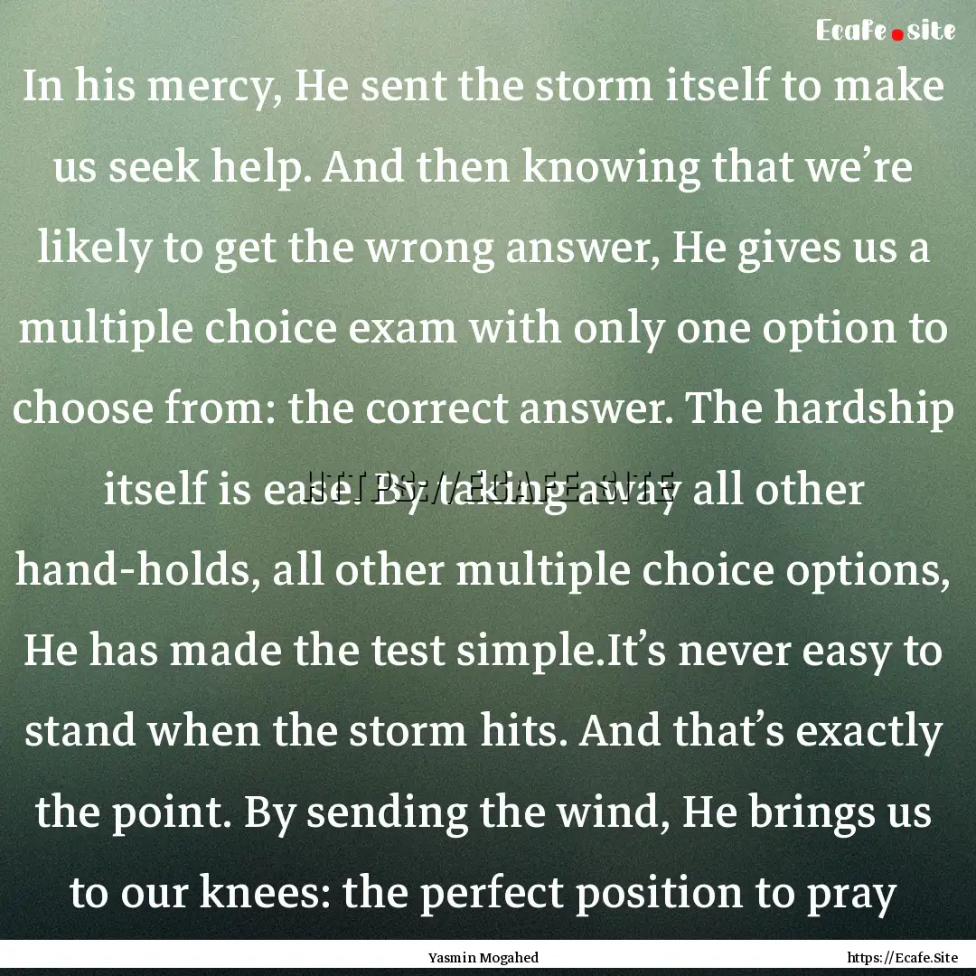 In his mercy, He sent the storm itself to.... : Quote by Yasmin Mogahed