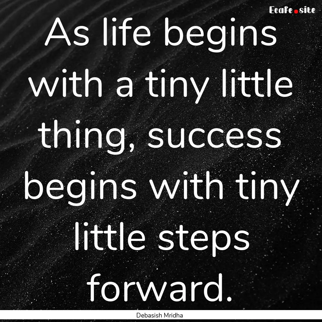 As life begins with a tiny little thing,.... : Quote by Debasish Mridha