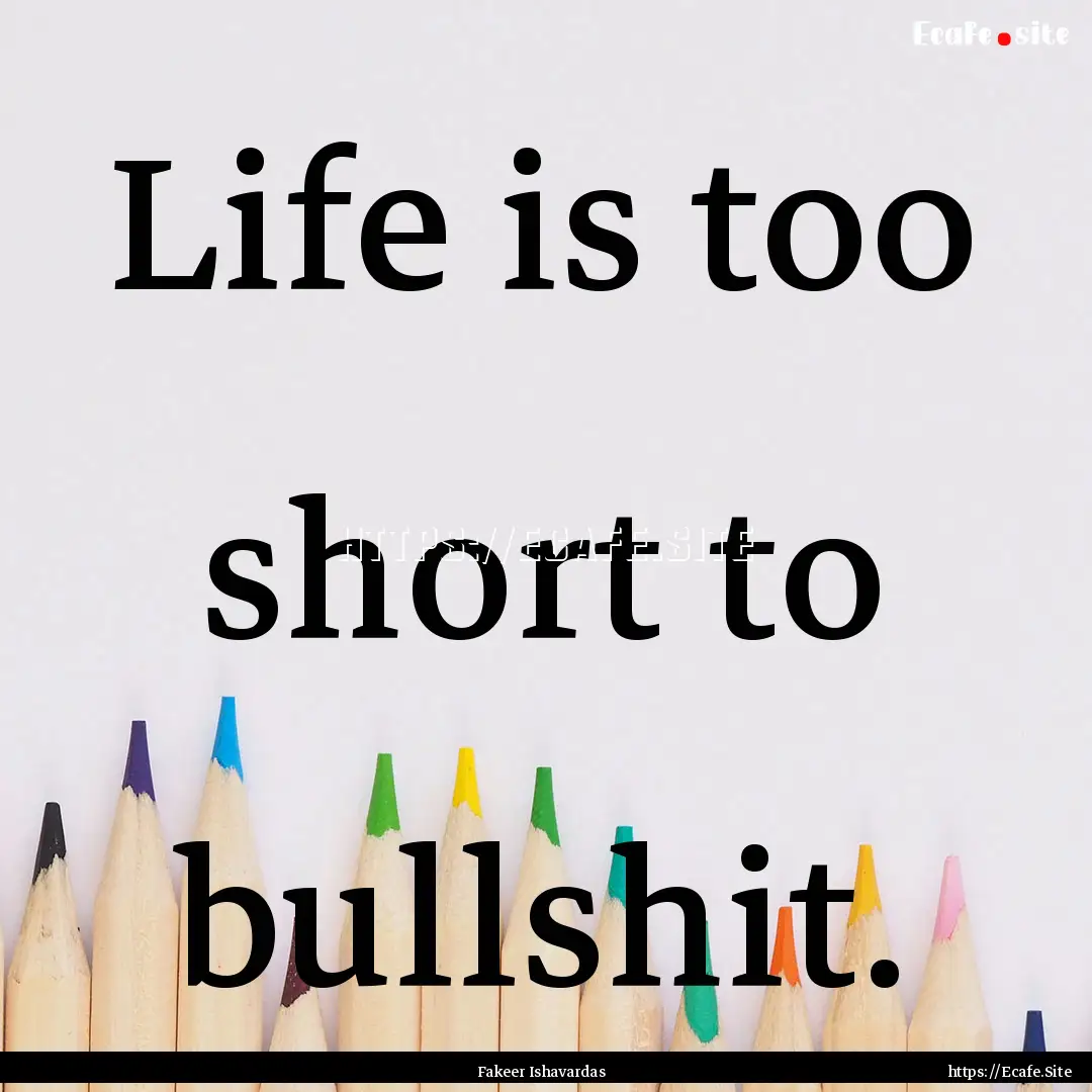 Life is too short to bullshit. : Quote by Fakeer Ishavardas