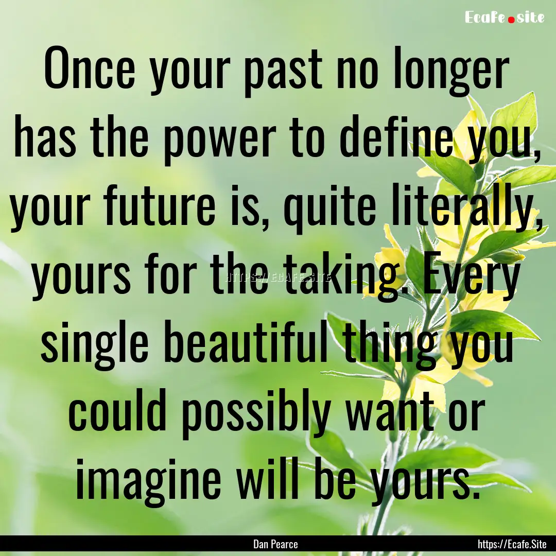 Once your past no longer has the power to.... : Quote by Dan Pearce