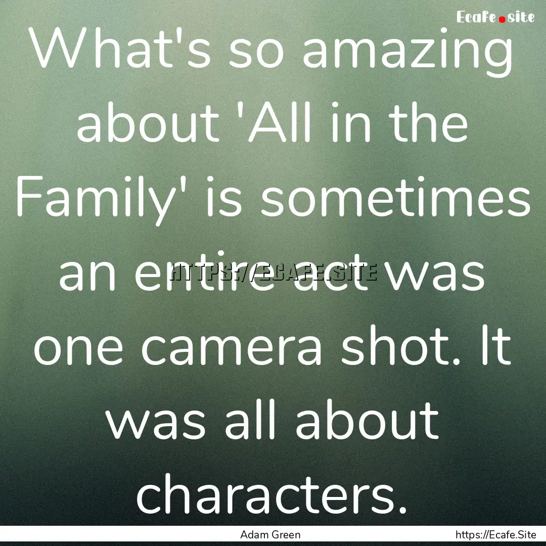 What's so amazing about 'All in the Family'.... : Quote by Adam Green