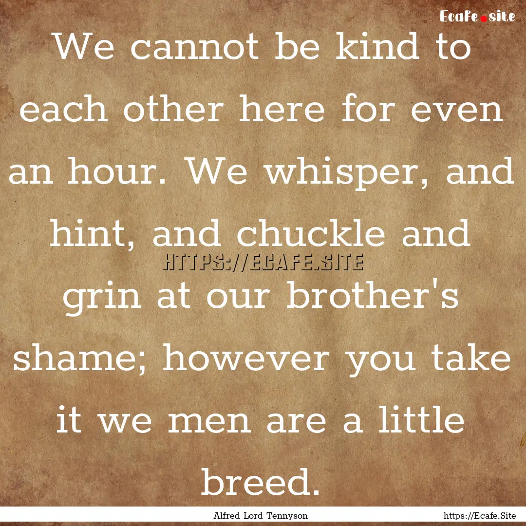 We cannot be kind to each other here for.... : Quote by Alfred Lord Tennyson