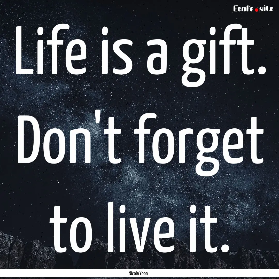 Life is a gift. Don't forget to live it. : Quote by Nicola Yoon