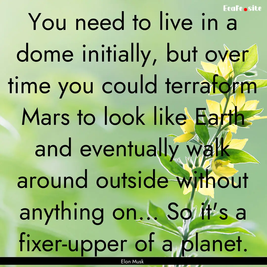 You need to live in a dome initially, but.... : Quote by Elon Musk