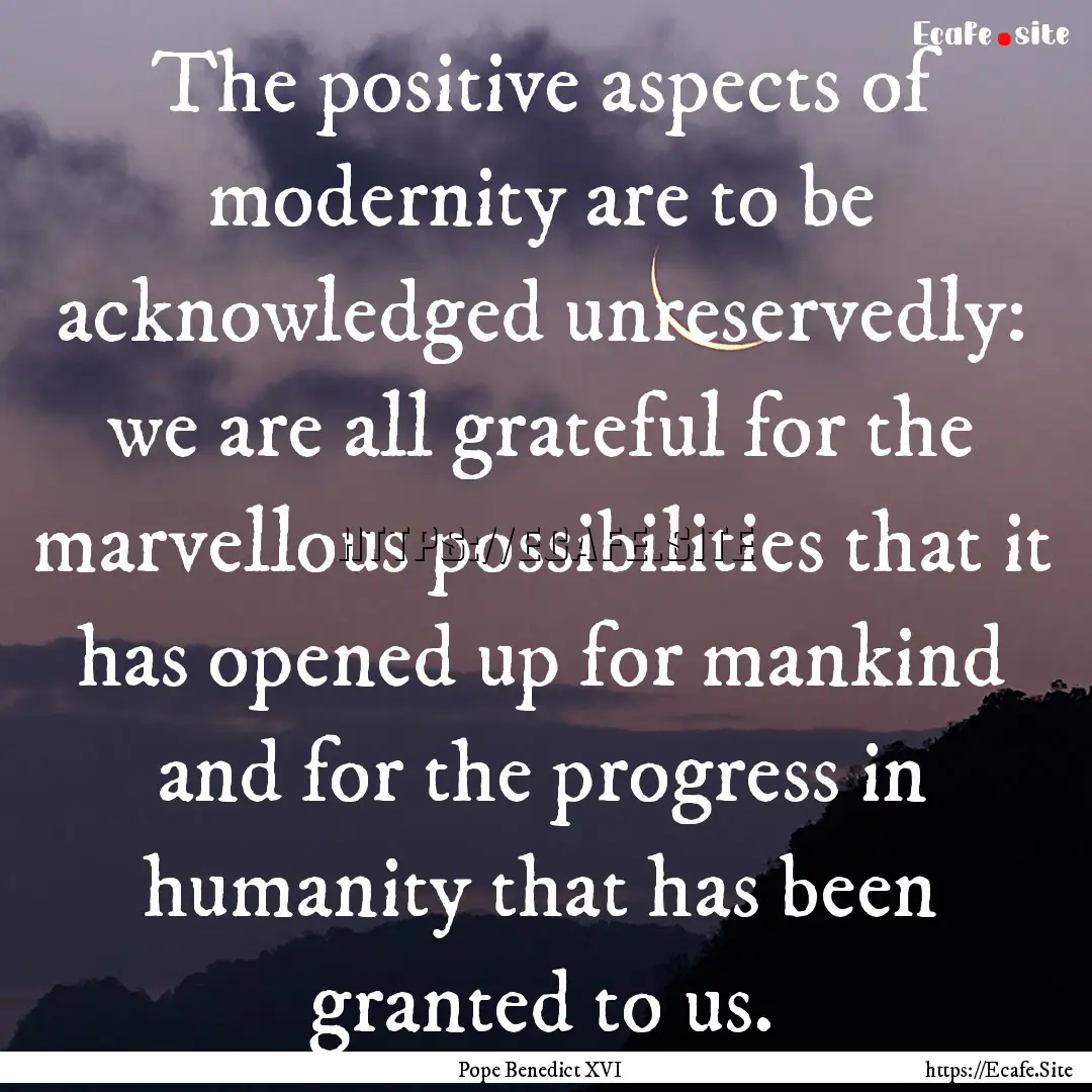 The positive aspects of modernity are to.... : Quote by Pope Benedict XVI