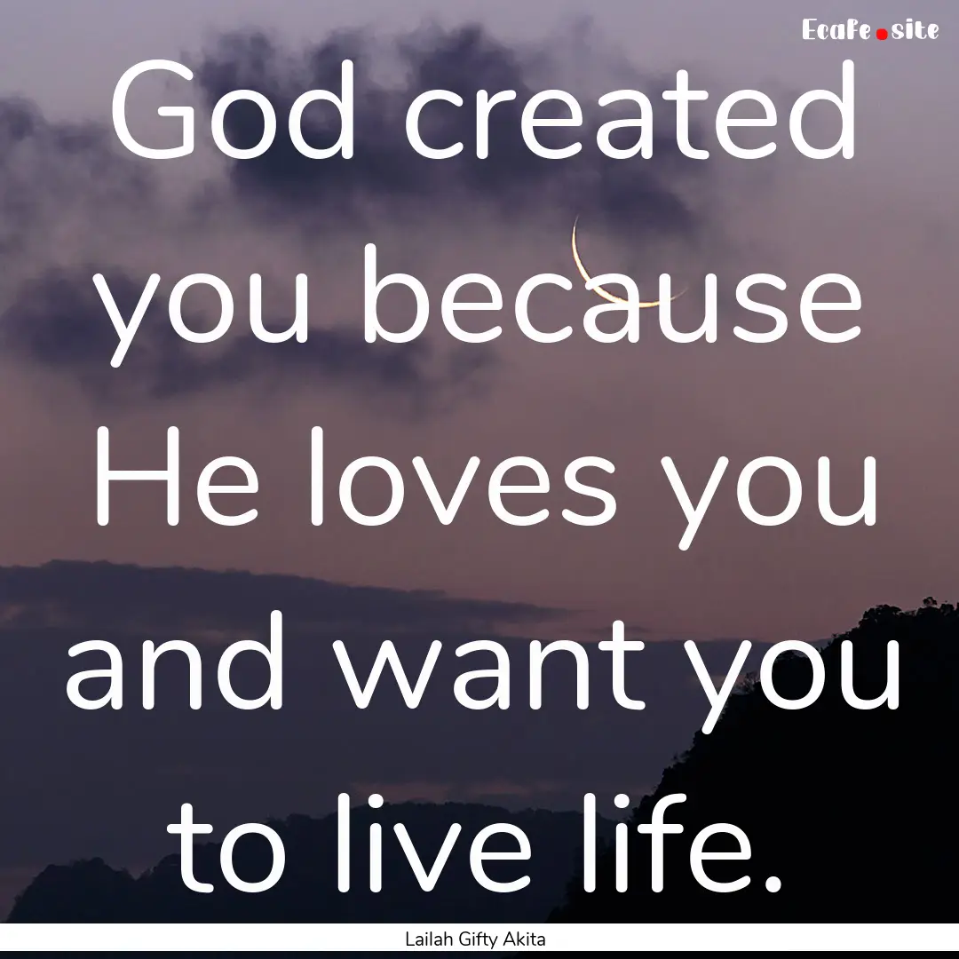 God created you because He loves you and.... : Quote by Lailah Gifty Akita