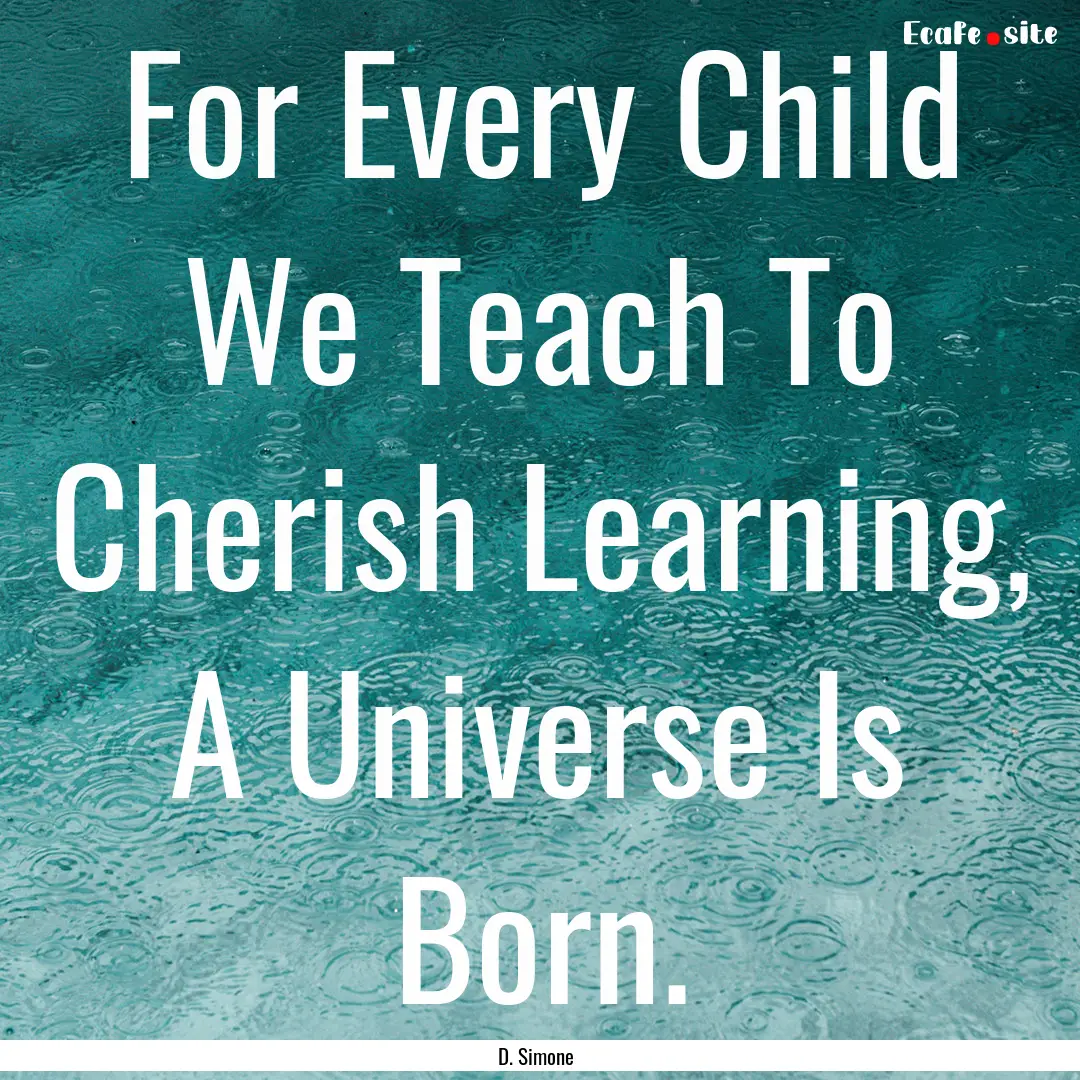 For Every Child We Teach To Cherish Learning,.... : Quote by D. Simone