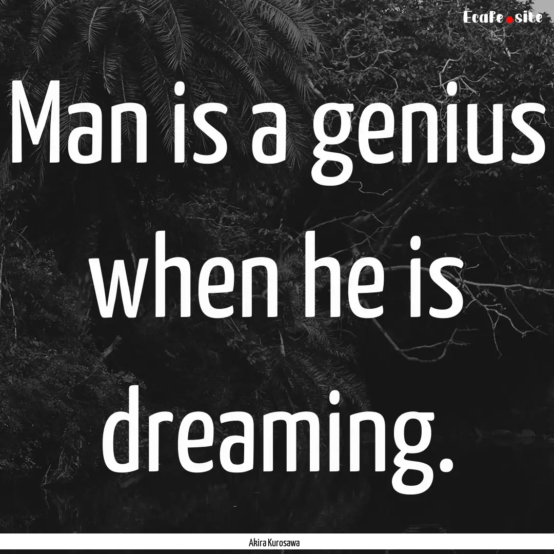 Man is a genius when he is dreaming. : Quote by Akira Kurosawa