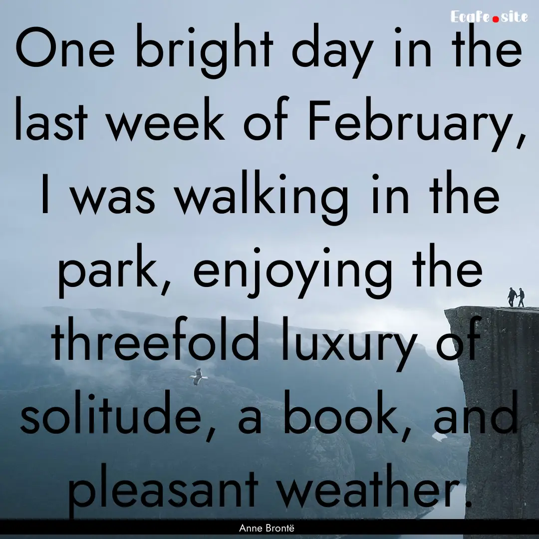 One bright day in the last week of February,.... : Quote by Anne Brontë