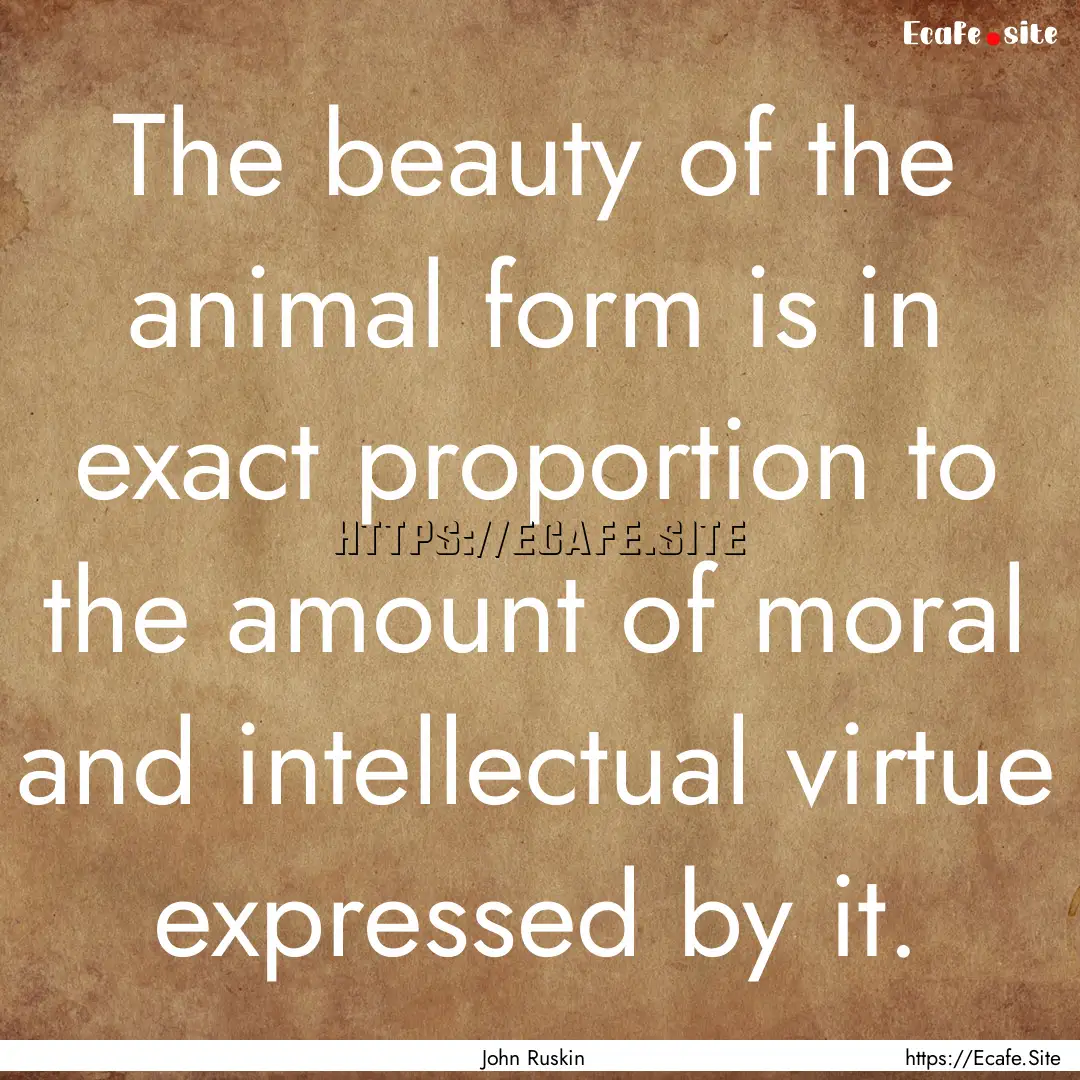 The beauty of the animal form is in exact.... : Quote by John Ruskin