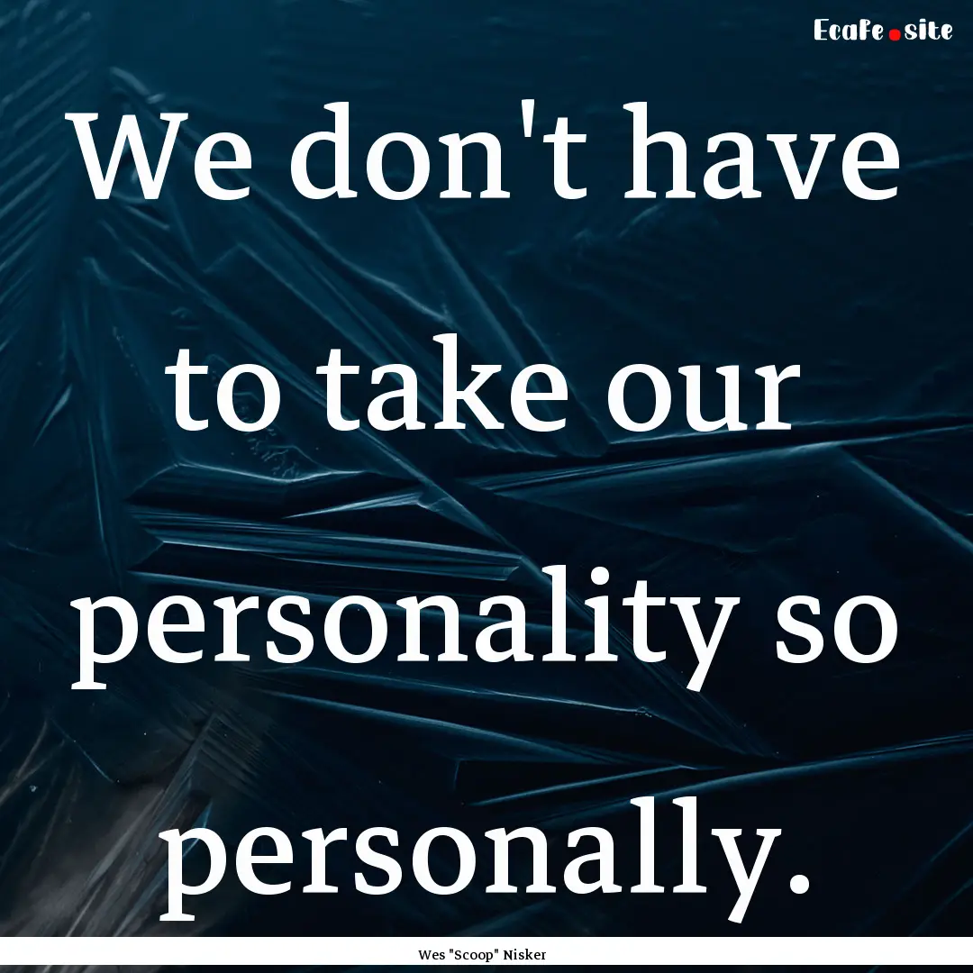 We don't have to take our personality so.... : Quote by Wes 