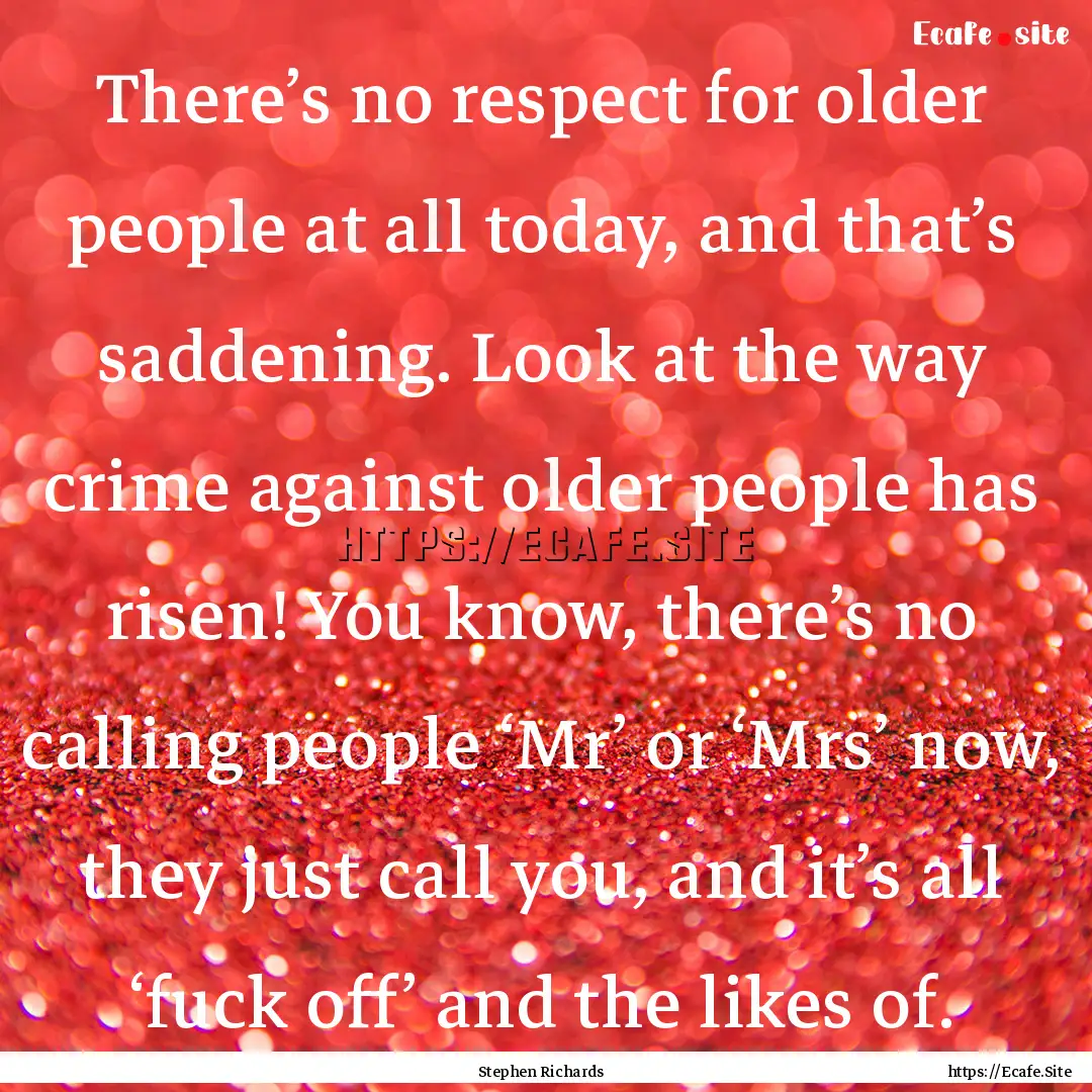 There’s no respect for older people at.... : Quote by Stephen Richards