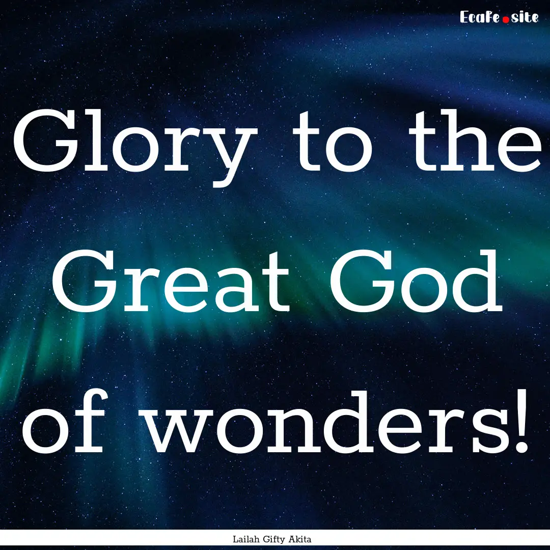 Glory to the Great God of wonders! : Quote by Lailah Gifty Akita