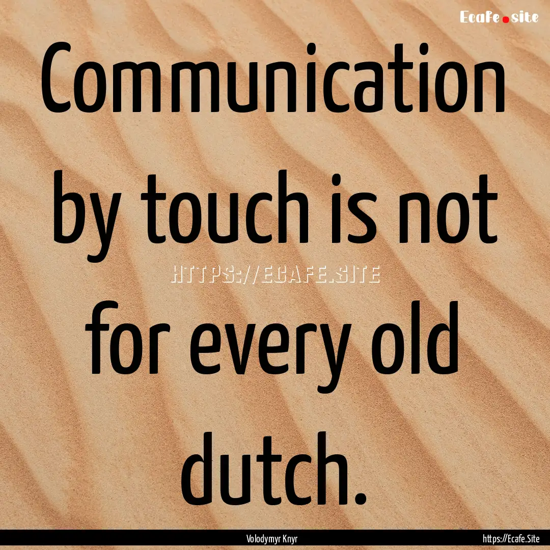 Communication by touch is not for every old.... : Quote by Volodymyr Knyr