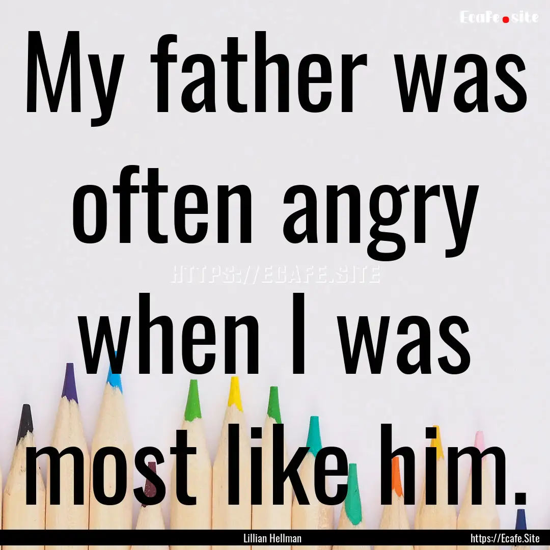 My father was often angry when I was most.... : Quote by Lillian Hellman