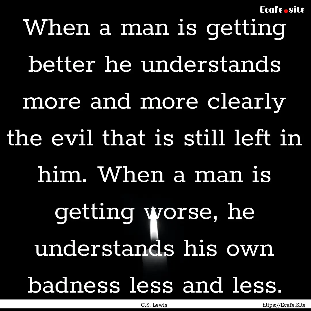 When a man is getting better he understands.... : Quote by C.S. Lewis