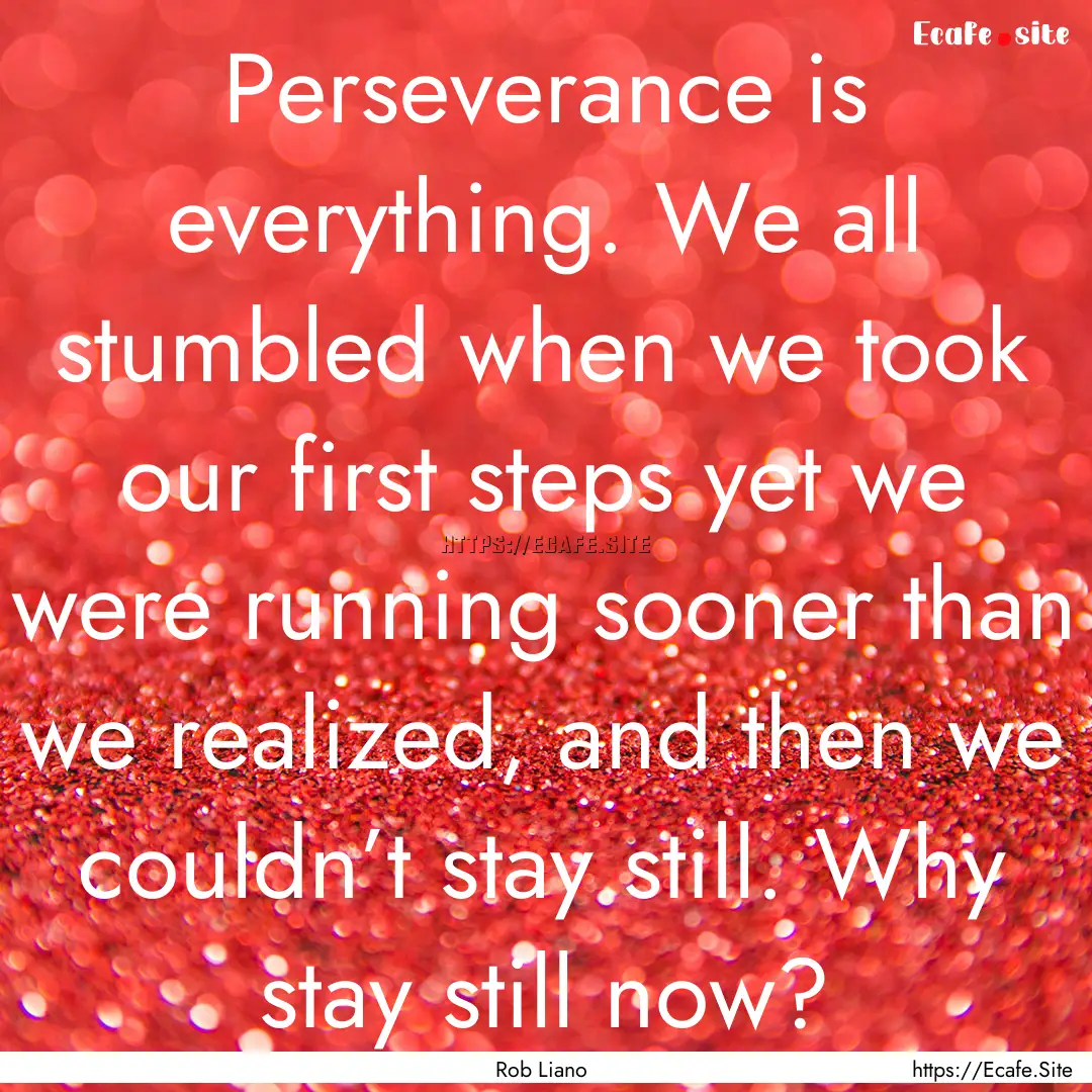 Perseverance is everything. We all stumbled.... : Quote by Rob Liano