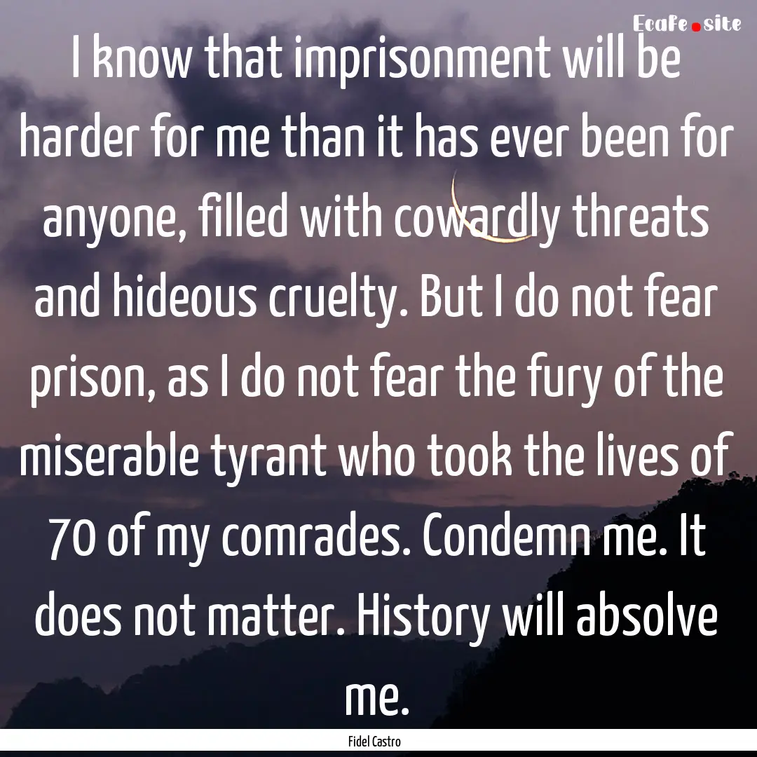 I know that imprisonment will be harder for.... : Quote by Fidel Castro