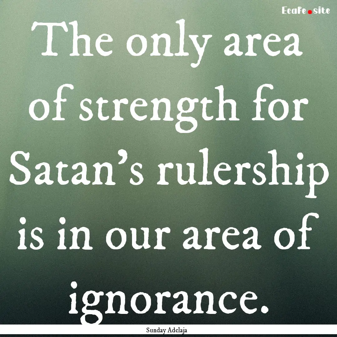 The only area of strength for Satan’s rulership.... : Quote by Sunday Adelaja