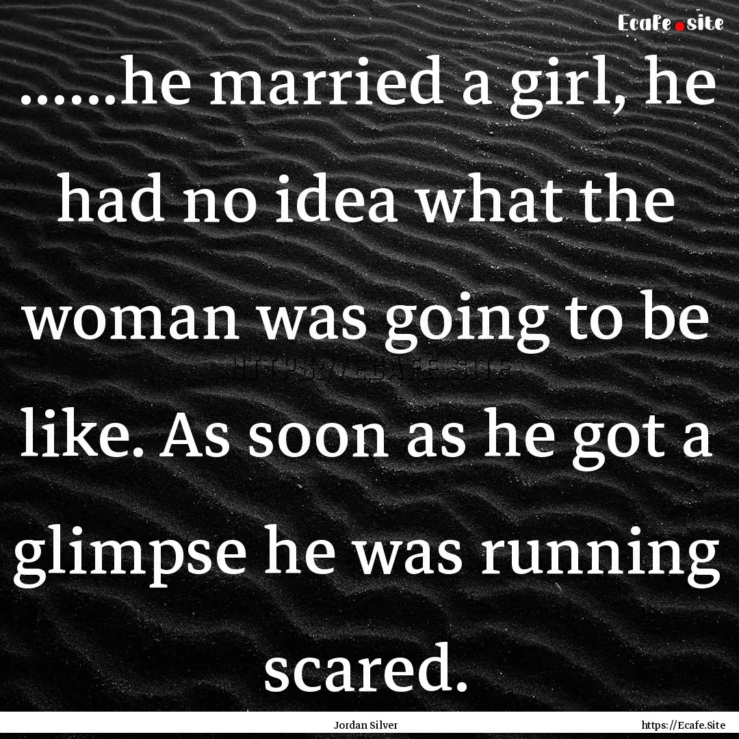 ......he married a girl, he had no idea what.... : Quote by Jordan Silver