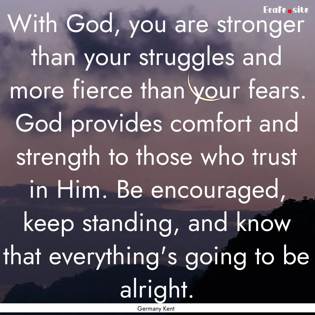 With God, you are stronger than your struggles.... : Quote by Germany Kent