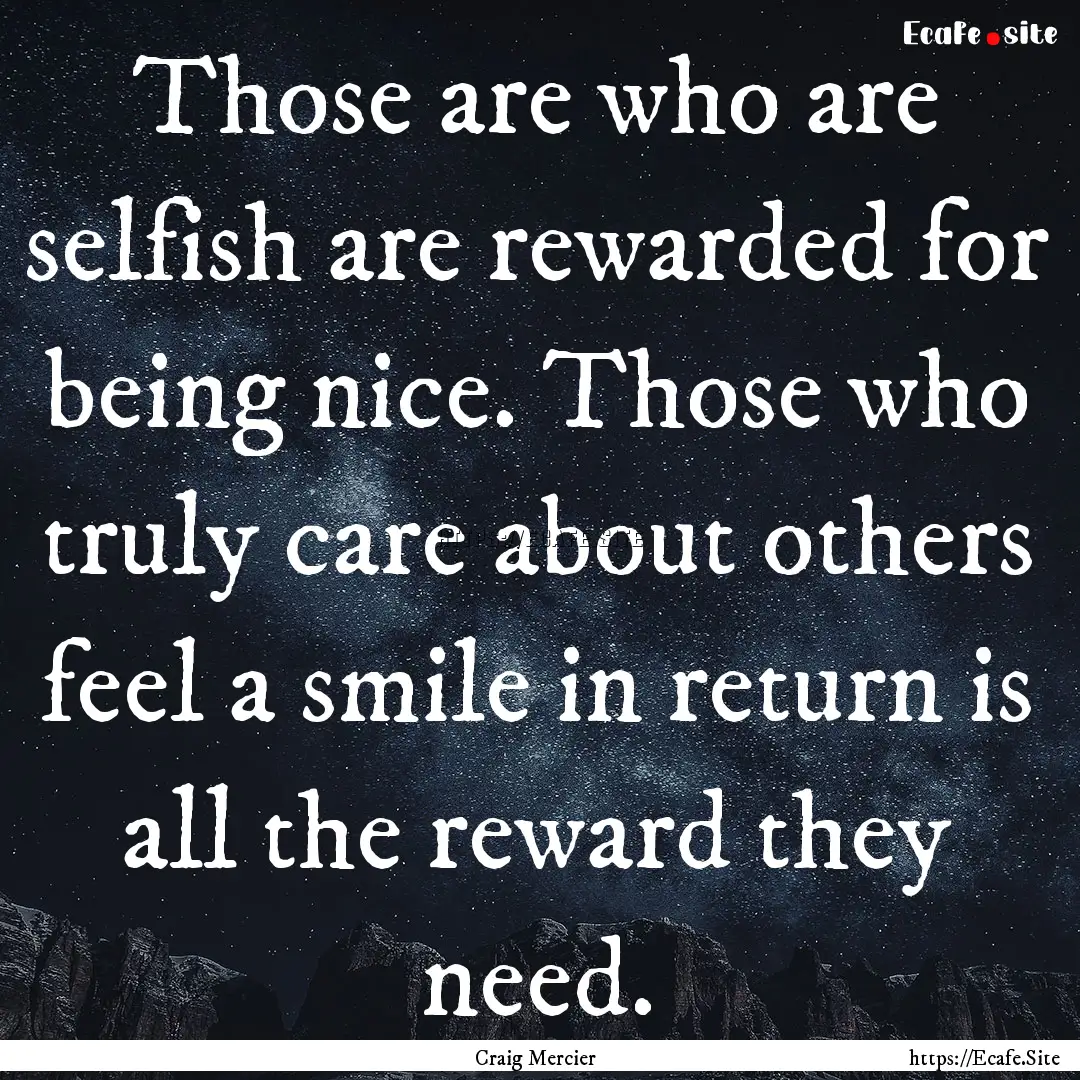 Those are who are selfish are rewarded for.... : Quote by Craig Mercier