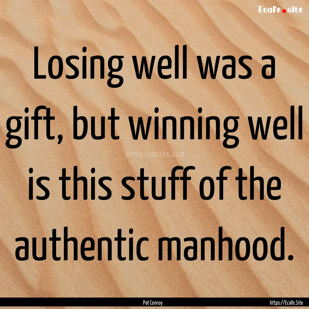 Losing well was a gift, but winning well.... : Quote by Pat Conroy