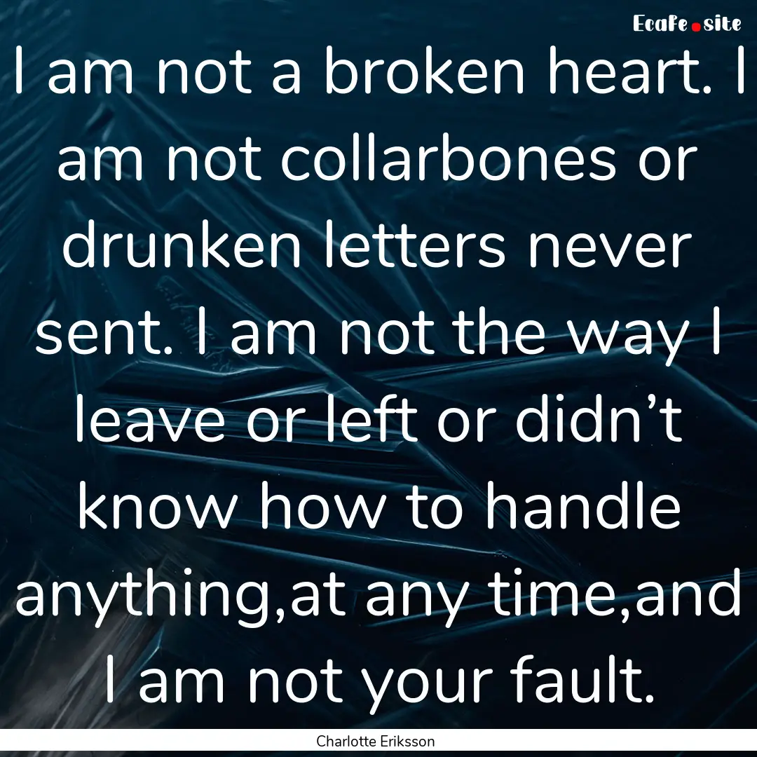 I am not a broken heart. I am not collarbones.... : Quote by Charlotte Eriksson