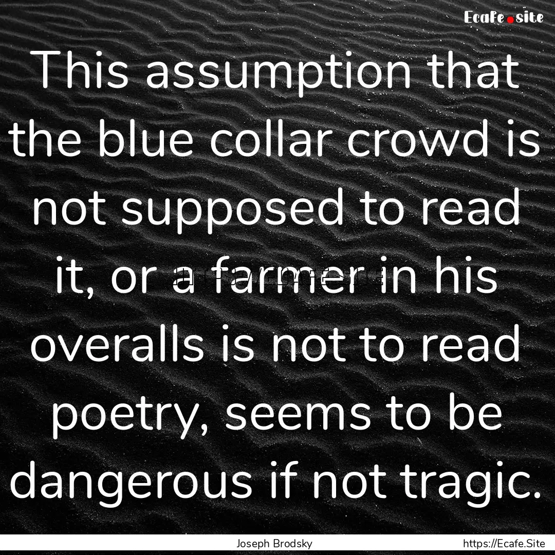 This assumption that the blue collar crowd.... : Quote by Joseph Brodsky