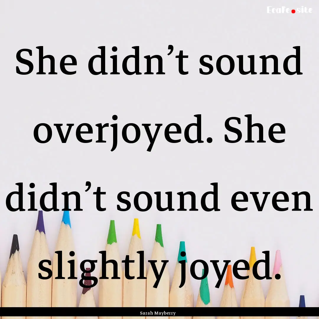 She didn’t sound overjoyed. She didn’t.... : Quote by Sarah Mayberry