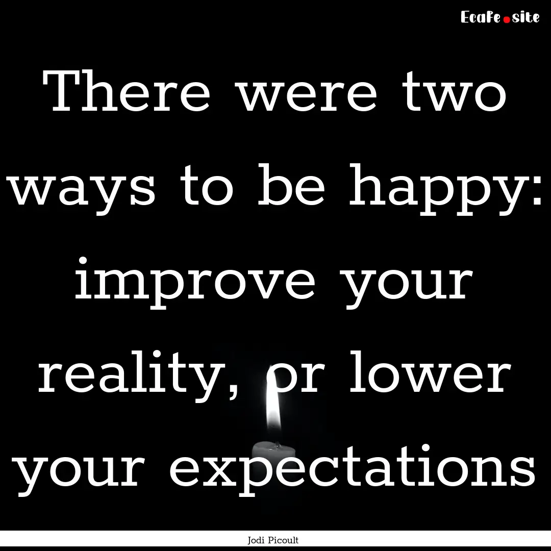 There were two ways to be happy: improve.... : Quote by Jodi Picoult